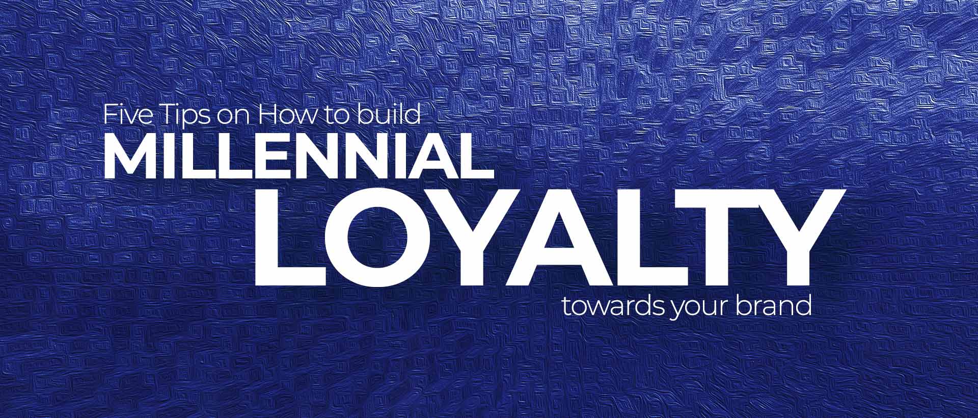 Five Tips on How to build millennial loyalty towards your brand