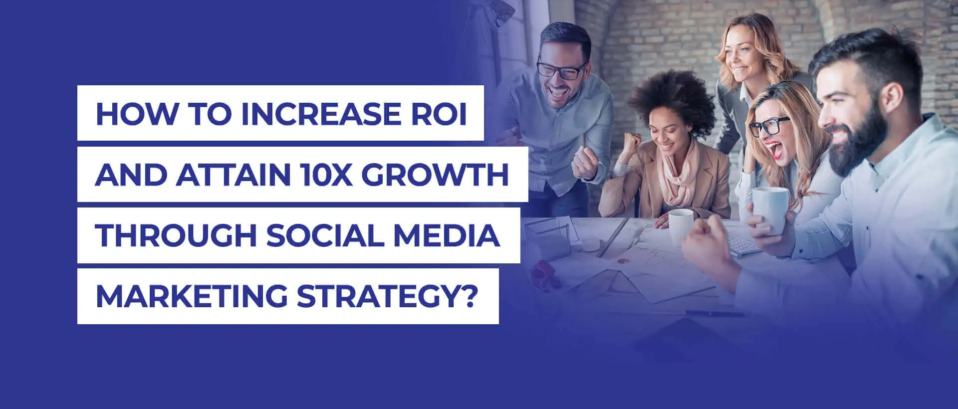 How to Increase ROI and Attain 10X Growth Through Social Media Marketing Strategy?